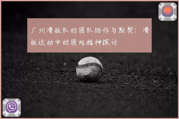 广州滑板队的团队协作与默契：滑板运动中的团结精神探讨