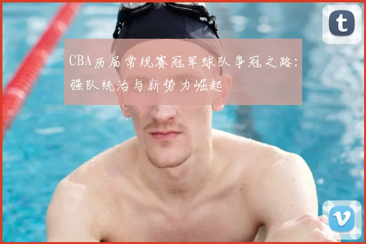 CBA历届常规赛冠军球队争冠之路：强队统治与新势力崛起