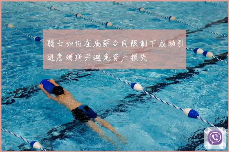 骑士如何在底薪合同限制下成功引进詹姆斯并避免资产损失