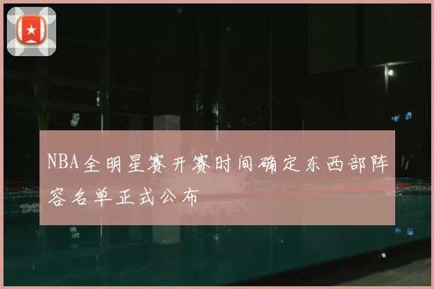 NBA全明星赛开赛时间确定东西部阵容名单正式公布