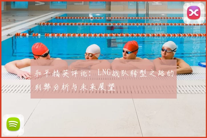 和平精英评论:LNG战队转型之路的利弊分析与未来展望
