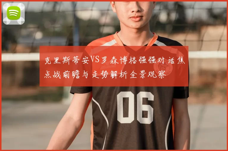 克里斯蒂安VS罗森博格强强对话焦点战前瞻与走势解析全景观察