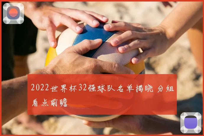 2022世界杯32强球队名单揭晓 分组看点前瞻
