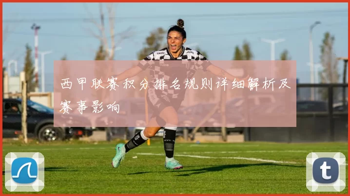 西甲联赛积分排名规则详细解析及赛事影响