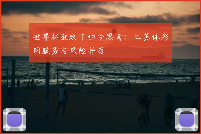 世界杯狂欢下的冷思考:江苏体彩网服务与风险并存
