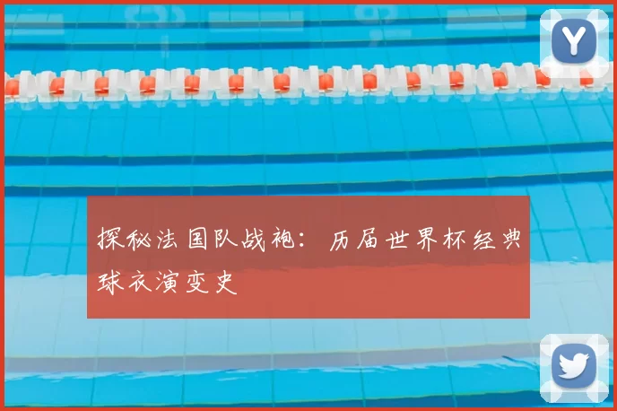 探秘法国队战袍：历届世界杯经典球衣演变史