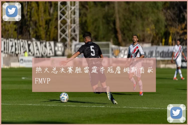 热火总决赛胜雷霆夺冠詹姆斯首获FMVP