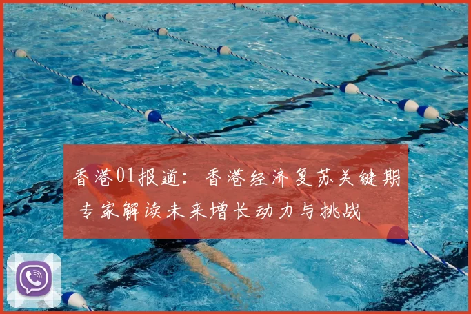 香港01报道：香港经济复苏关键期 专家解读未来增长动力与挑战