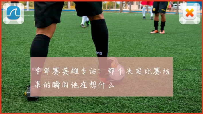 季军赛英雄专访：那个决定比赛结果的瞬间他在想什么