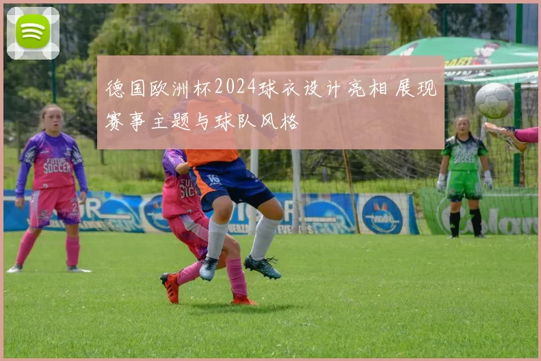 德国欧洲杯2024球衣设计亮相 展现赛事主题与球队风格