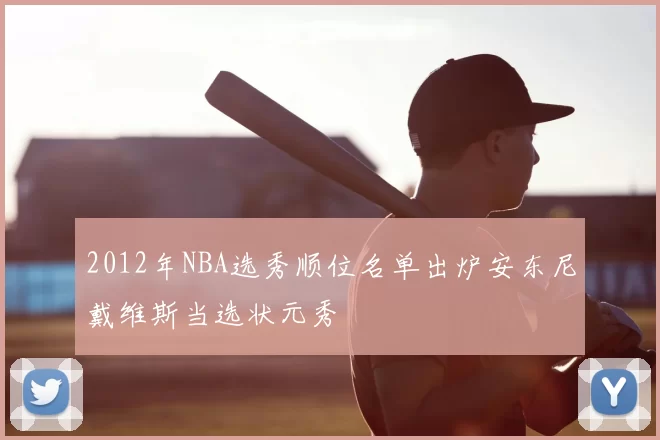 2012年NBA选秀顺位名单出炉安东尼戴维斯当选状元秀