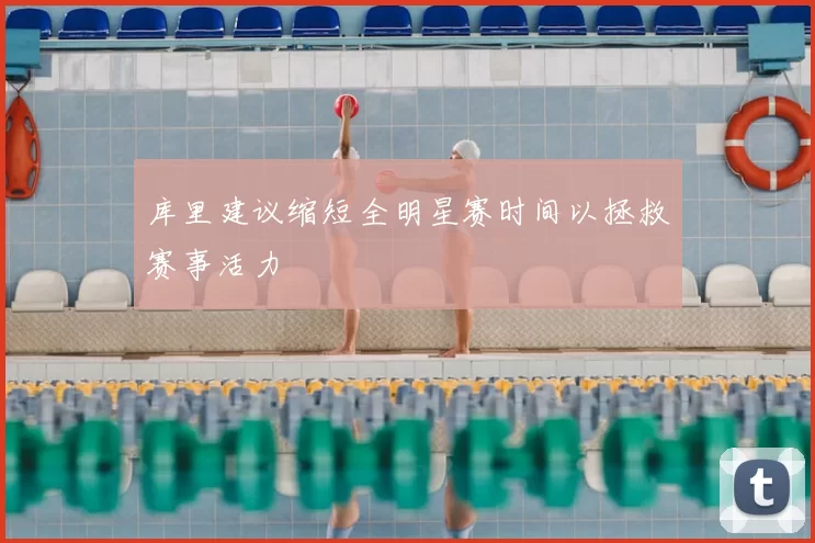 库里建议缩短全明星赛时间以拯救赛事活力