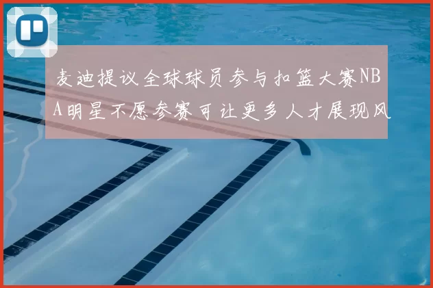 麦迪提议全球球员参与扣篮大赛NBA明星不愿参赛可让更多人才展现风采