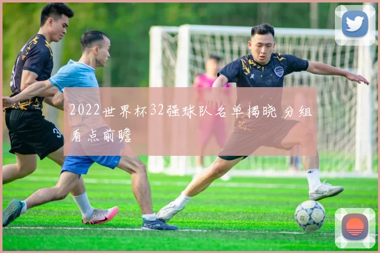 2022世界杯32强球队名单揭晓 分组看点前瞻